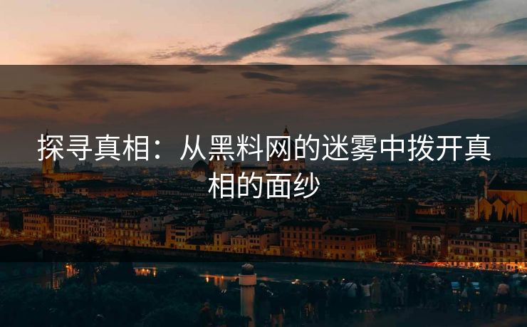 探寻真相：从黑料网的迷雾中拨开真相的面纱