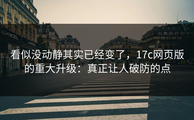 看似没动静其实已经变了，17c网页版的重大升级：真正让人破防的点