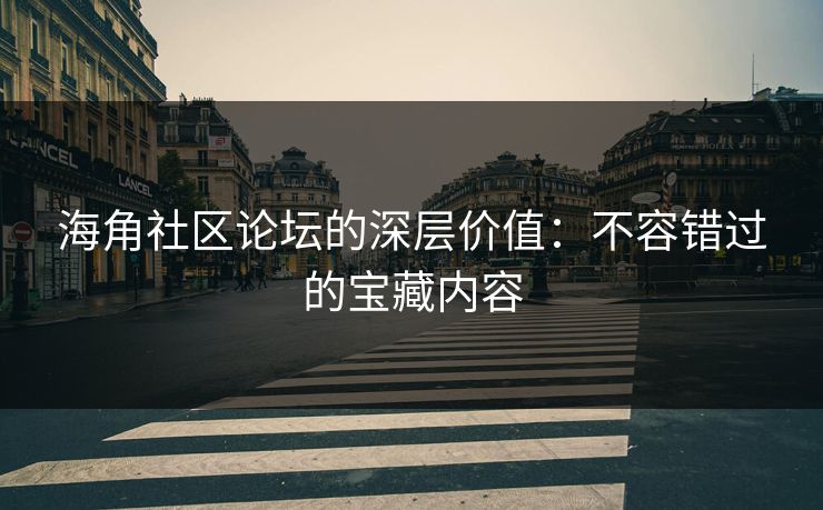 海角社区论坛的深层价值：不容错过的宝藏内容