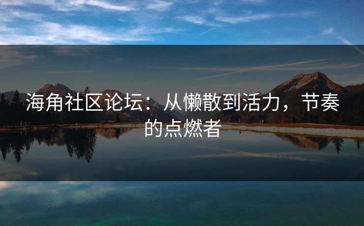 海角社区论坛：从懒散到活力，节奏的点燃者