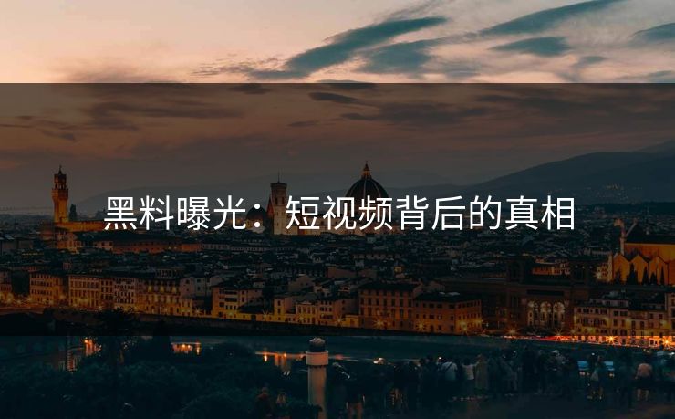 黑料曝光:短视频背后的真相