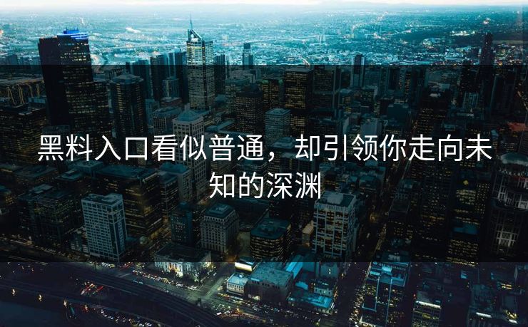 黑料入口看似普通,却引领你走向未知的深渊