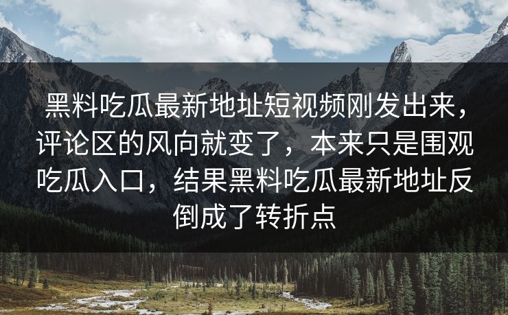 黑料吃瓜最新地址短视频刚发出来,评论区的风向就变了,本来只是围观吃瓜入口,结果黑料吃瓜最新地址反倒成了转折点