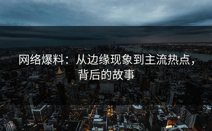 网络爆料：从边缘现象到主流热点，背后的故事