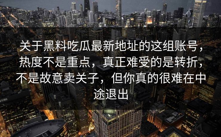 关于黑料吃瓜最新地址的这组账号，热度不是重点，真正难受的是转折，不是故意卖关子，但你真的很难在中途退出