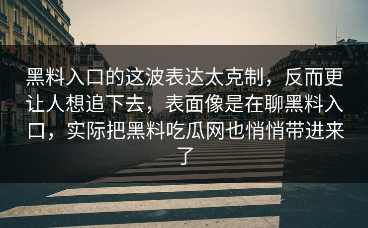 黑料入口的这波表达太克制，反而更让人想追下去，表面像是在聊黑料入口，实际把黑料吃瓜网也悄悄带进来了