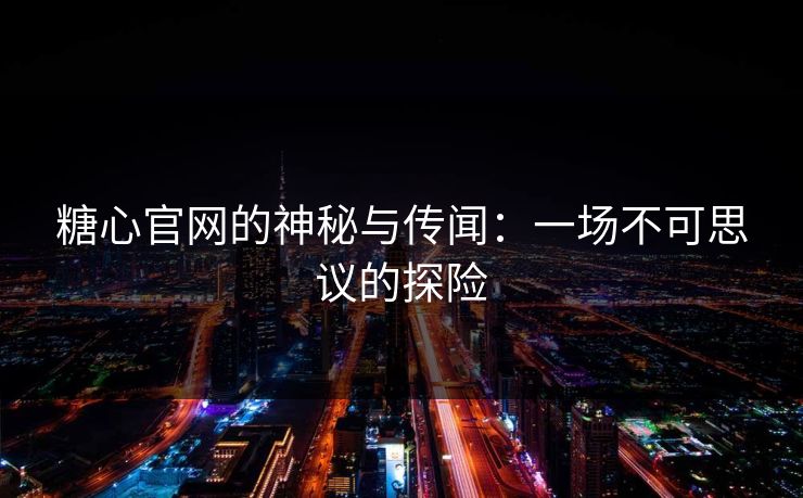 糖心官网的神秘与传闻：一场不可思议的探险