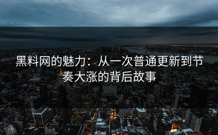 黑料网的魅力:从一次普通更新到节奏大涨的背后故事