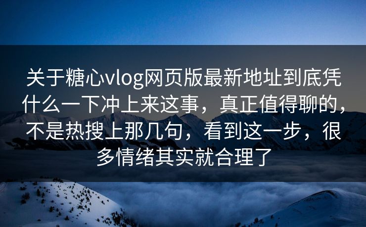 关于糖心vlog网页版最新地址到底凭什么一下冲上来这事，真正值得聊的，不是热搜上那几句，看到这一步，很多情绪其实就合理了