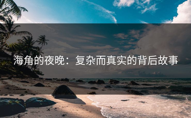 海角的夜晚：复杂而真实的背后故事