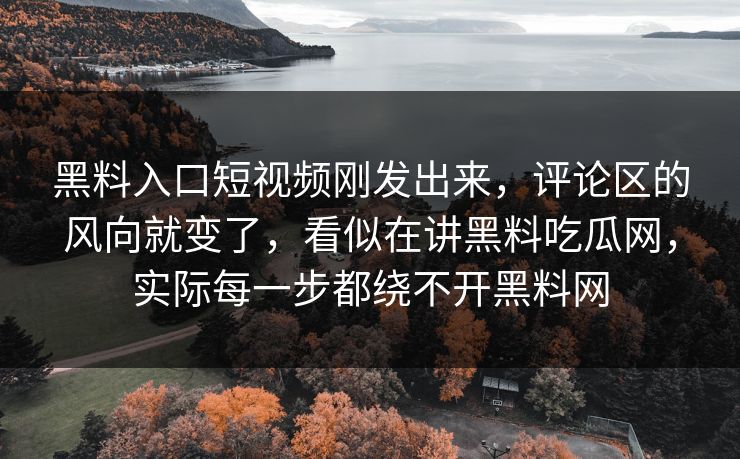 黑料入口短视频刚发出来，评论区的风向就变了，看似在讲黑料吃瓜网，实际每一步都绕不开黑料网
