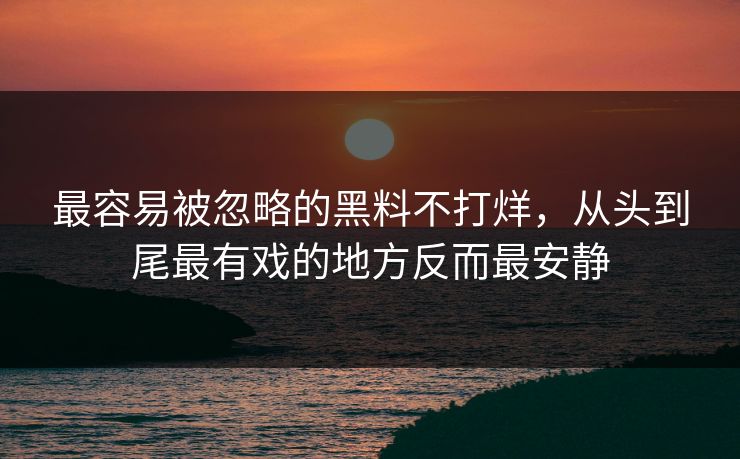 最容易被忽略的黑料不打烊，从头到尾最有戏的地方反而最安静