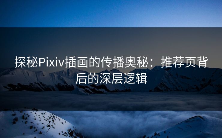 探秘Pixiv插画的传播奥秘：推荐页背后的深层逻辑