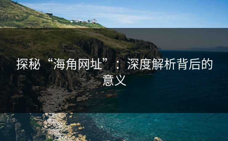 探秘“海角网址”:深度解析背后的意义