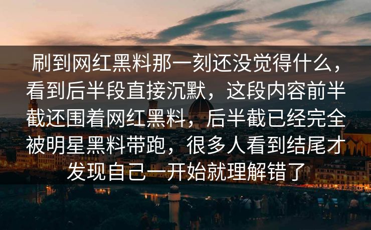 刷到网红黑料那一刻还没觉得什么，看到后半段直接沉默，这段内容前半截还围着网红黑料，后半截已经完全被明星黑料带跑，很多人看到结尾才发现自己一开始就理解错了