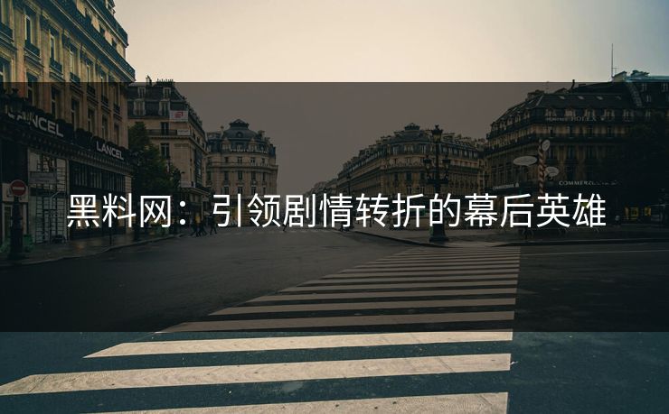 黑料网：引领剧情转折的幕后英雄