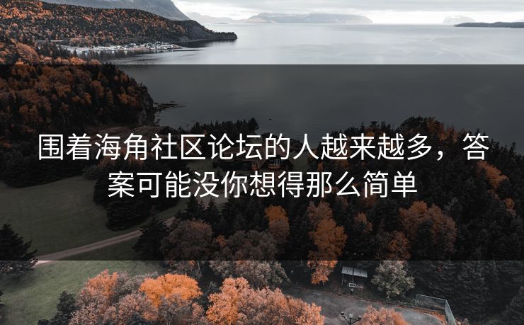 围着海角社区论坛的人越来越多，答案可能没你想得那么简单