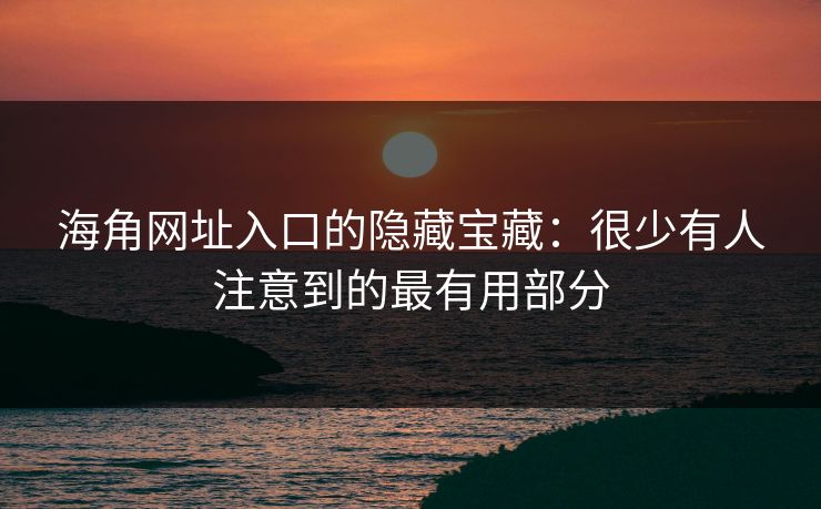 海角网址入口的隐藏宝藏：很少有人注意到的最有用部分
