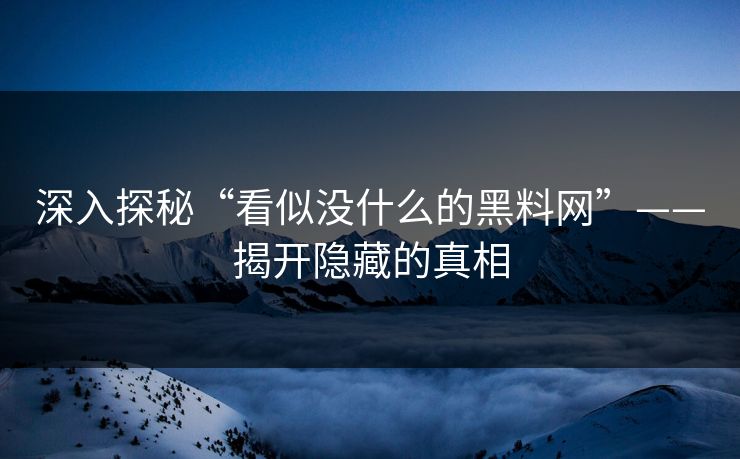 深入探秘“看似没什么的黑料网”——揭开隐藏的真相