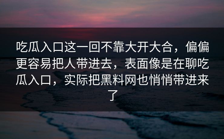 吃瓜入口这一回不靠大开大合，偏偏更容易把人带进去，表面像是在聊吃瓜入口，实际把黑料网也悄悄带进来了