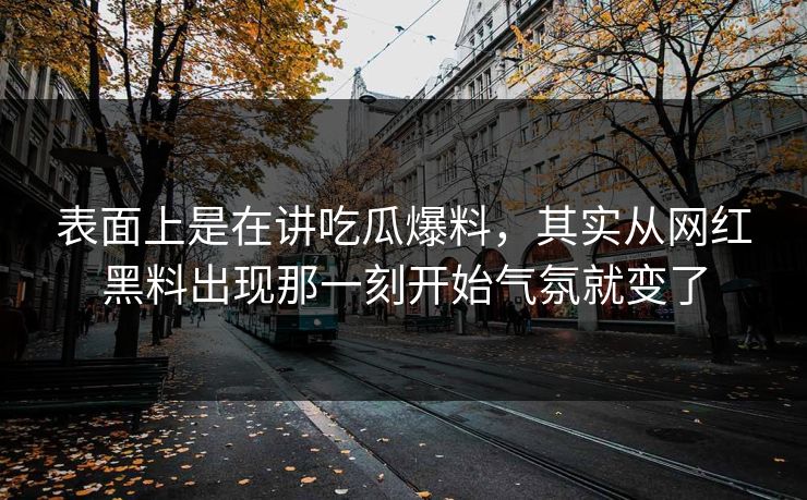 表面上是在讲吃瓜爆料，其实从网红黑料出现那一刻开始气氛就变了