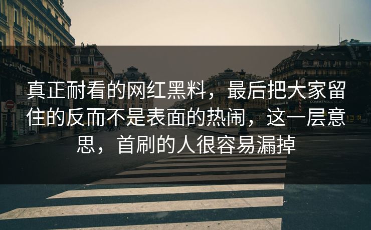 真正耐看的网红黑料，最后把大家留住的反而不是表面的热闹，这一层意思，首刷的人很容易漏掉