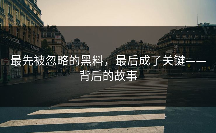 最先被忽略的黑料，最后成了关键——背后的故事