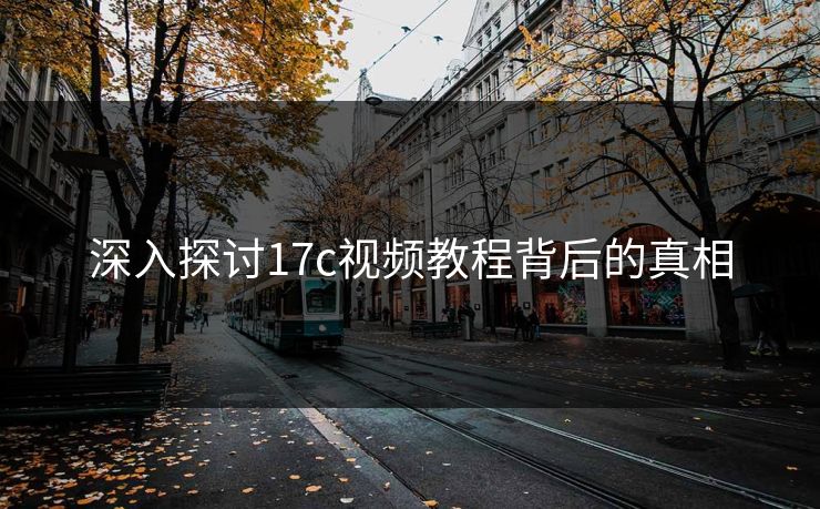 深入探讨17c视频教程背后的真相