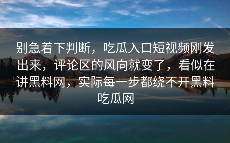 别急着下判断，吃瓜入口短视频刚发出来，评论区的风向就变了，看似在讲黑料网，实际每一步都绕不开黑料吃瓜网